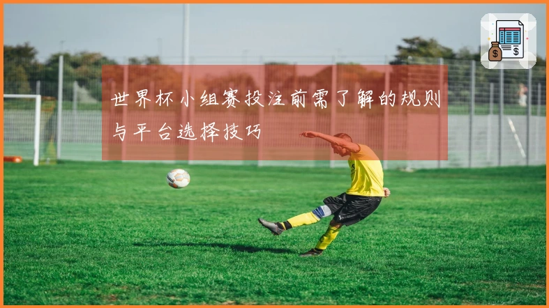 世界杯小组赛投注前需了解的规则与平台选择技巧