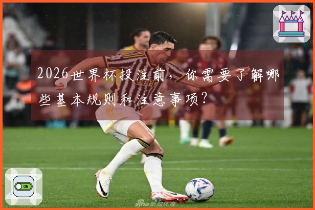 2026世界杯投注前，你需要了解哪些基本规则和注意事项？