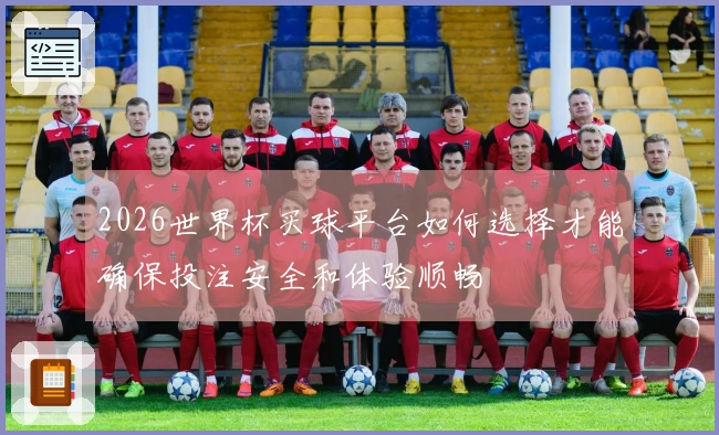 2026世界杯买球平台如何选择才能确保投注安全和体验顺畅