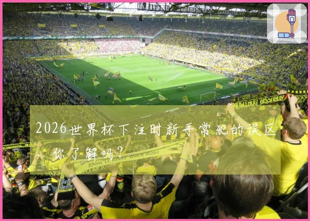 2026世界杯下注时新手常犯的误区，你了解吗？